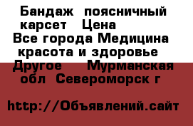 Бандаж- поясничный карсет › Цена ­ 1 000 - Все города Медицина, красота и здоровье » Другое   . Мурманская обл.,Североморск г.